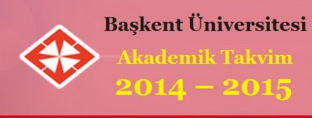 Başkent Üniversitesi Akademik Takvim 2014 – 2015 (detaylı)